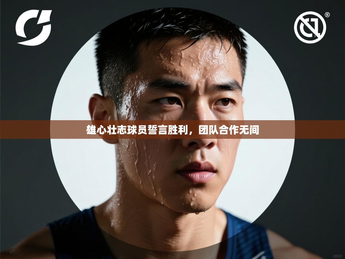 雄心壮志球员誓言胜利，团队合作无间  第1张